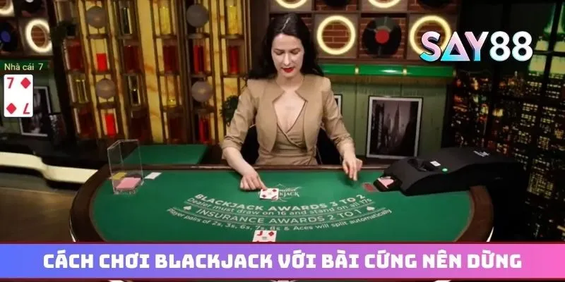 Cách chơi Blackjack với bài cứng nên dừng để thắng lớn