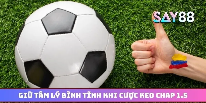 Giữ tâm lý bình tĩnh và dự đoán chuẩn khi cược keo chap 1.5