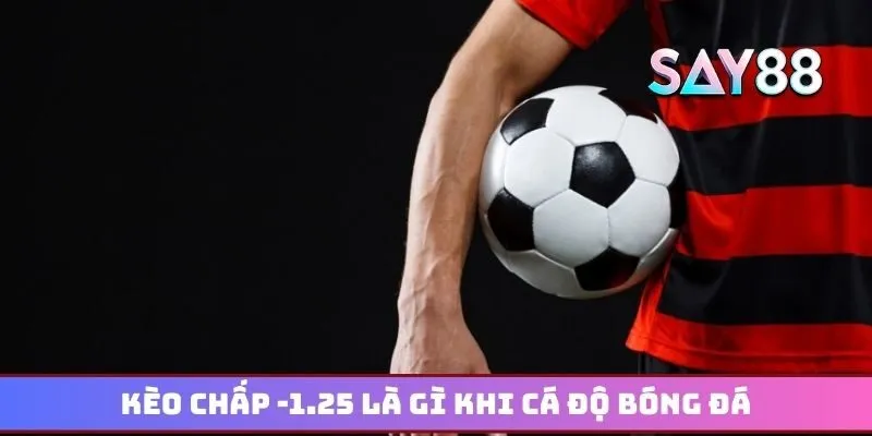Kèo chấp 1.25 là gì trong cá cược bóng đá hiện đại?