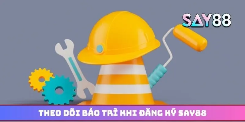 Theo dõi bảo trì để chủ động hơn khi đăng ký Say88