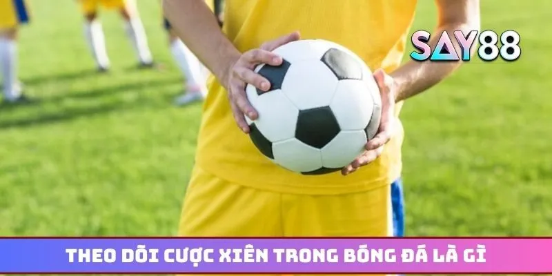 Theo dõi cược xiên trong bóng đá là gì nhằm nắm bắt cơ hội